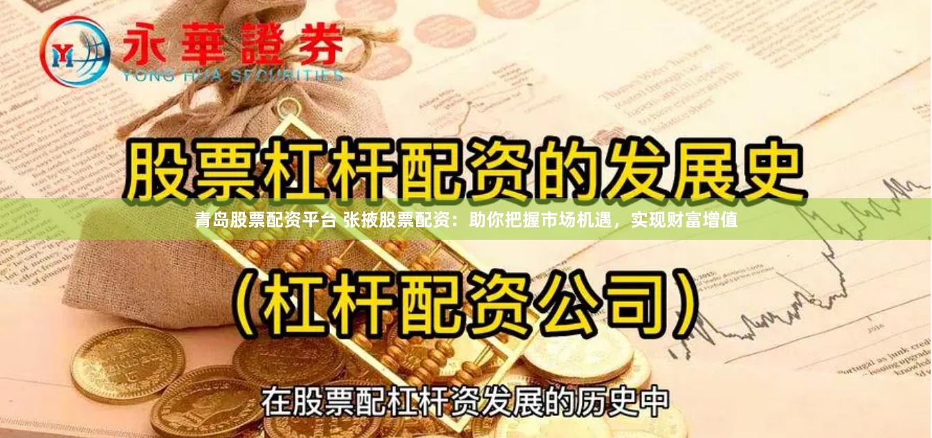 青岛股票配资平台 张掖股票配资：助你把握市场机遇，实现财富增值