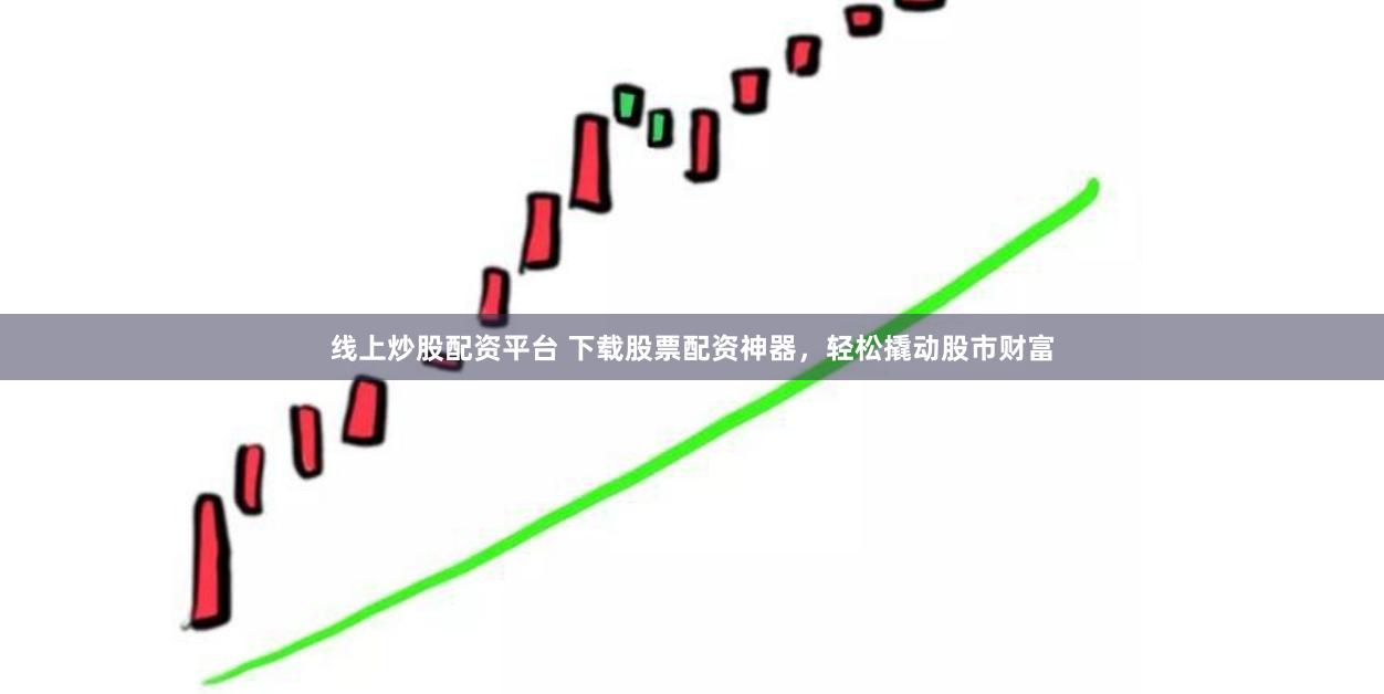 线上炒股配资平台 下载股票配资神器，轻松撬动股市财富