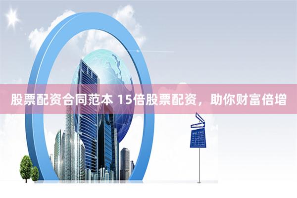 股票配资合同范本 15倍股票配资，助你财富倍增