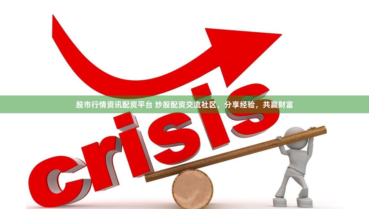 股市行情资讯配资平台 炒股配资交流社区，分享经验，共赢财富