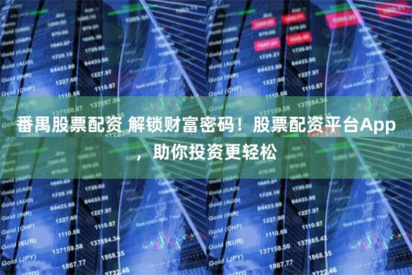 番禺股票配资 解锁财富密码！股票配资平台App，助你投资更轻松