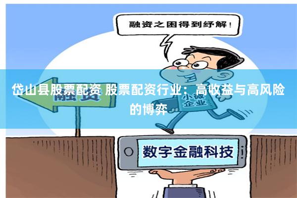 岱山县股票配资 股票配资行业：高收益与高风险的博弈
