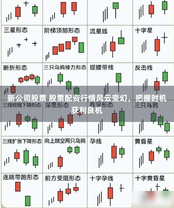 新公司股票 股票配资行情风云变幻，把握时机获利良机
