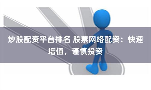 炒股配资平台排名 股票网络配资：快速增值，谨慎投资