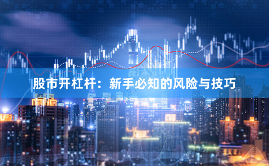 股市开杠杆：新手必知的风险与技巧