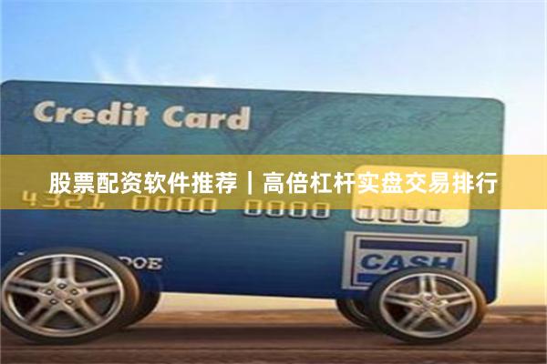 股票配资软件推荐｜高倍杠杆实盘交易排行
