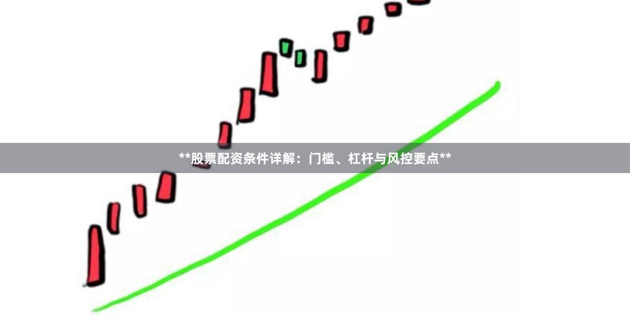 **股票配资条件详解：门槛、杠杆与风控要点**
