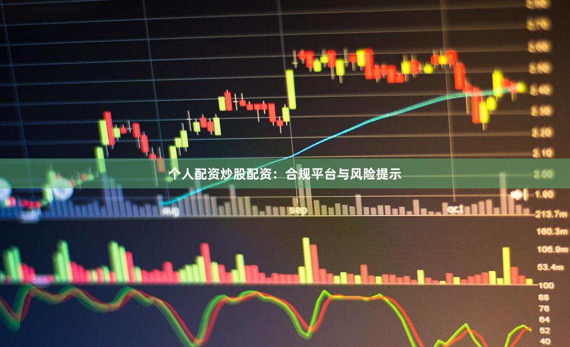 个人配资炒股配资：合规平台与风险提示