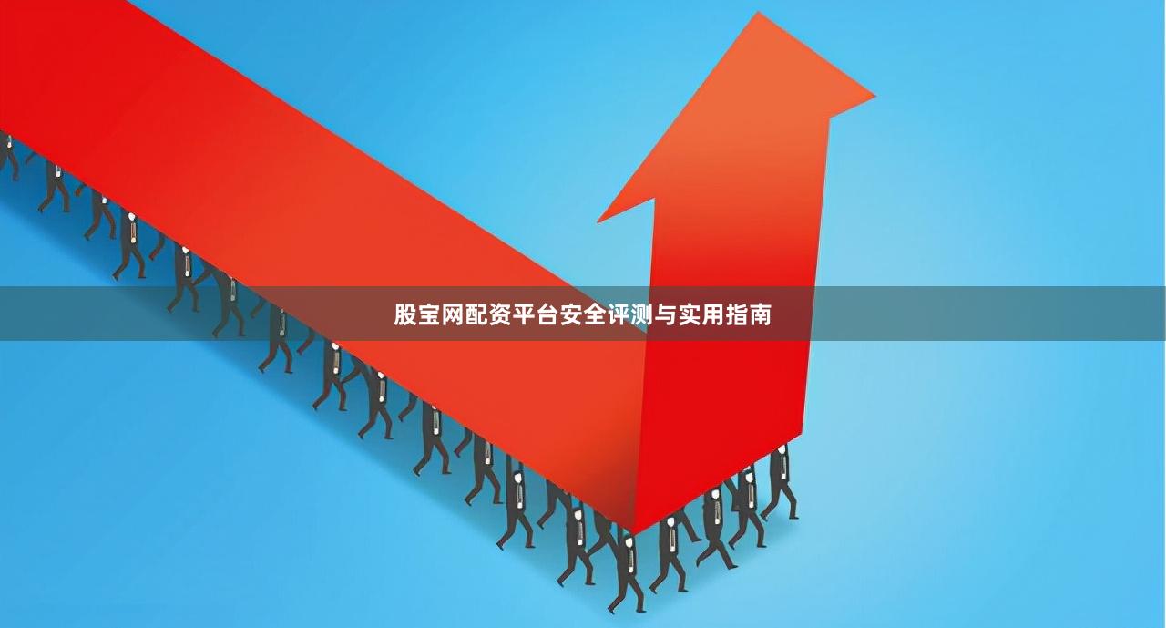 股宝网配资平台安全评测与实用指南