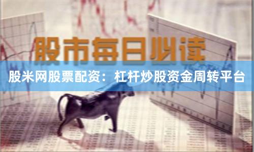股米网股票配资：杠杆炒股资金周转平台